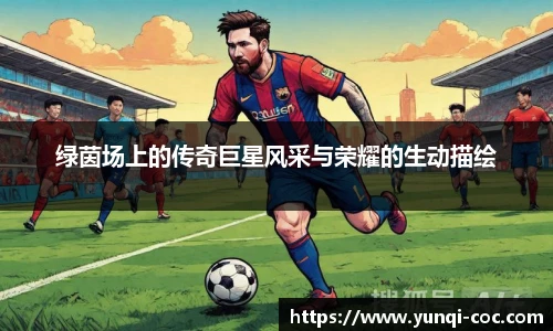 绿茵场上的传奇巨星风采与荣耀的生动描绘